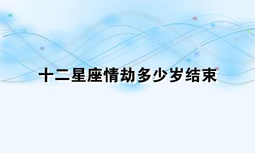 十二星座情劫多少岁结束