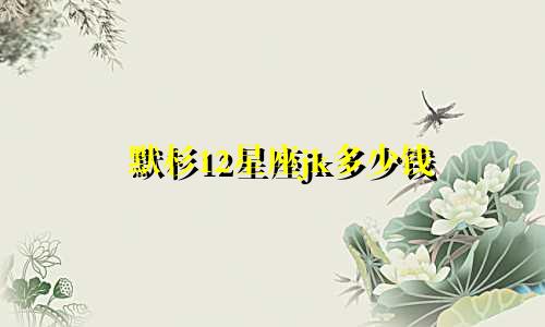 默杉12星座jk多少钱