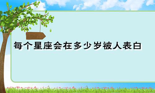 每个星座会在多少岁被人表白