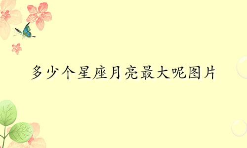 多少个星座月亮最大呢图片