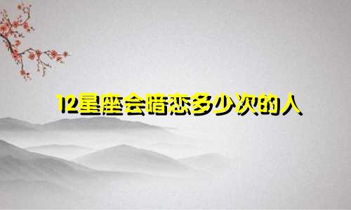 12星座会暗恋多少次的人