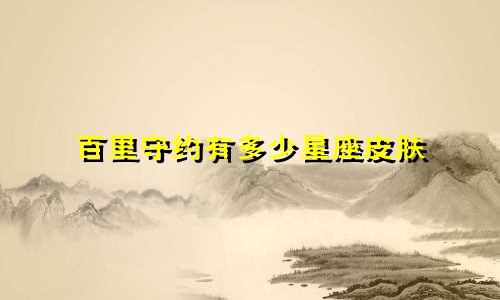 百里守约有多少星座皮肤