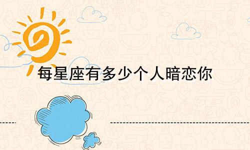 每星座有多少个人暗恋你