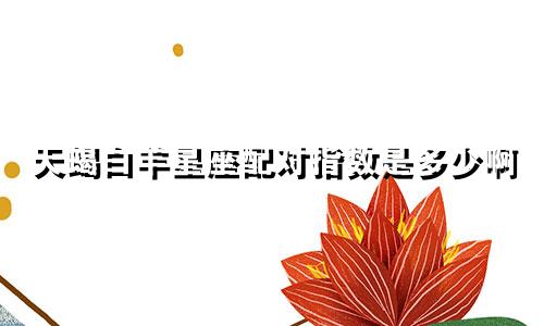 天蝎白羊星座配对指数是多少啊