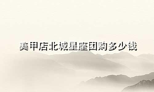 美甲店北城星座团购多少钱