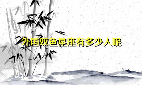 外国双鱼星座有多少人呢