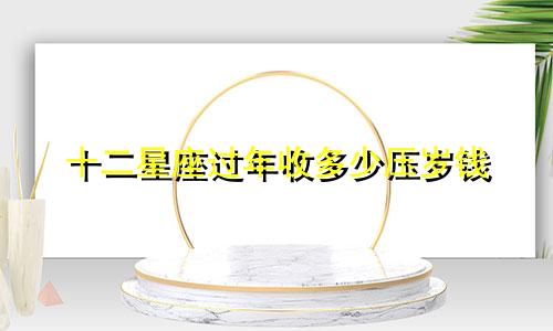 十二星座过年收多少压岁钱