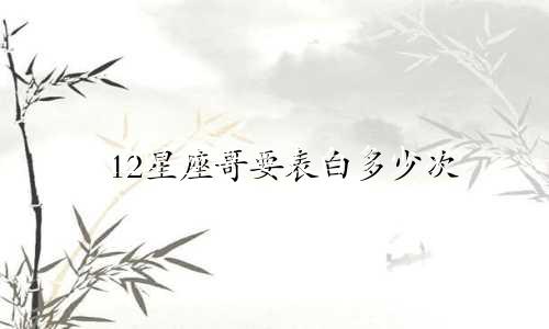 12星座哥要表白多少次