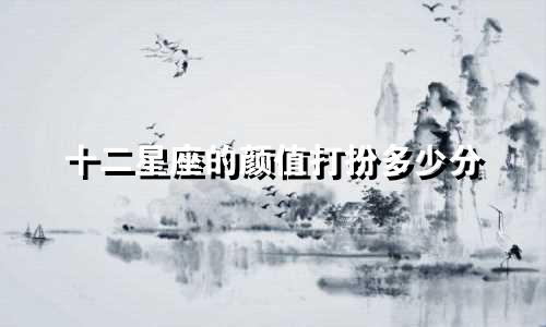 十二星座的颜值打扮多少分