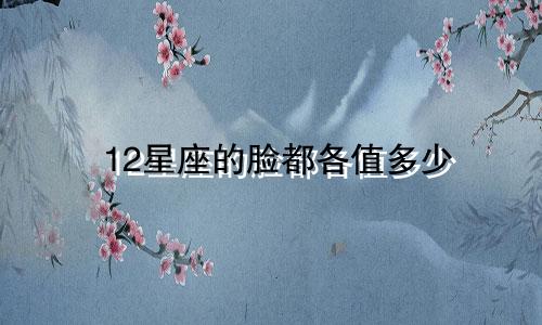 12星座的脸都各值多少