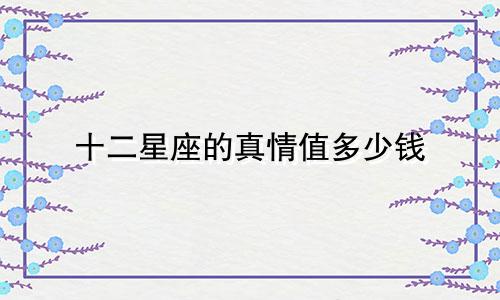 十二星座的真情值多少钱