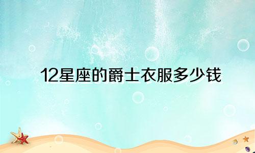 12星座的爵士衣服多少钱