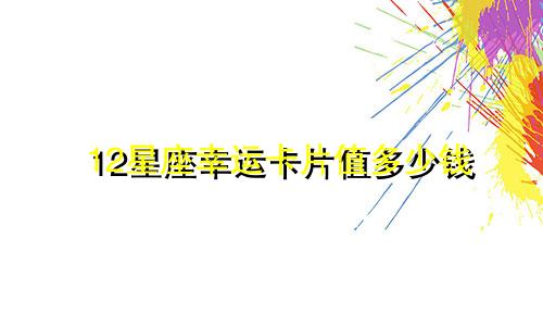 12星座幸运卡片值多少钱