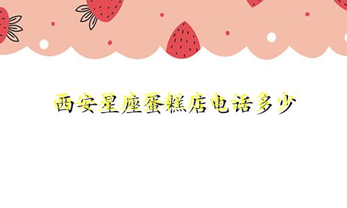西安星座蛋糕店电话多少