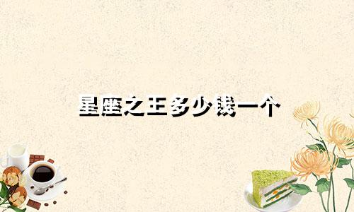 星座之王多少钱一个