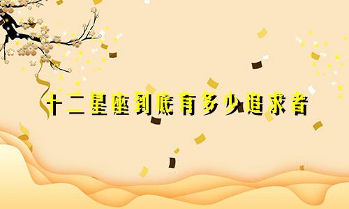 十二星座到底有多少追求者