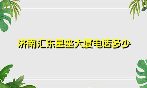 济南汇东星座大厦电话多少