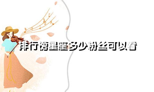 排行榜星座多少粉丝可以看