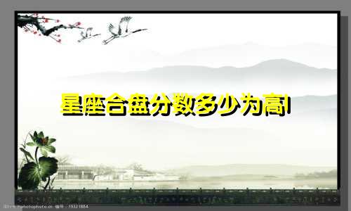 星座合盘分数多少为高l