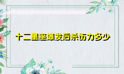 十二星座爆发后杀伤力多少