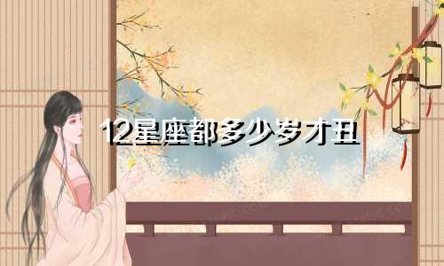 12星座都多少岁才丑