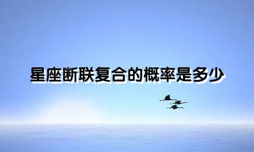 星座断联复合的概率是多少