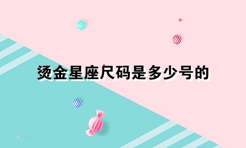 烫金星座尺码是多少号的