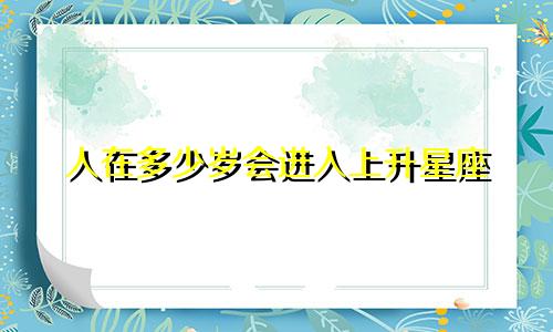 人在多少岁会进入上升星座