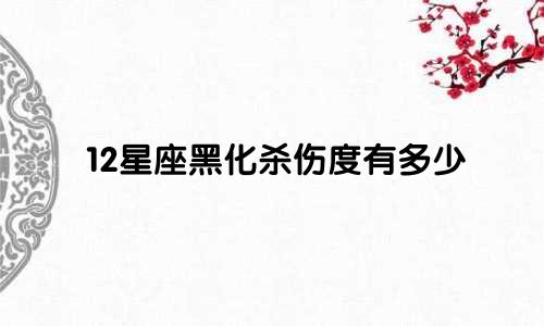 12星座黑化杀伤度有多少