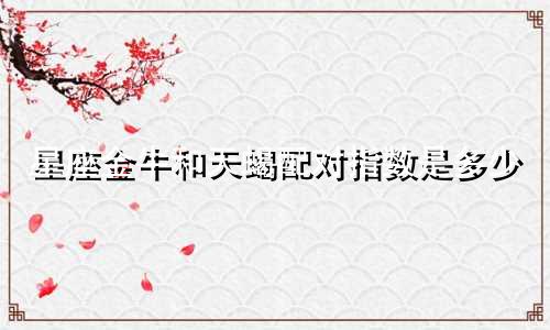 星座金牛和天蝎配对指数是多少