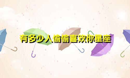 有多少人偷偷喜欢你星座