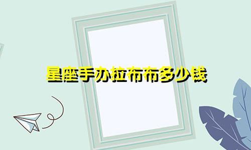 星座手办拉布布多少钱