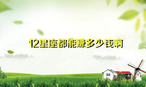 12星座都能赚多少钱啊