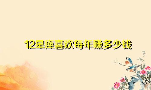 12星座喜欢每年赚多少钱