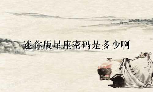 迷你版星座密码是多少啊
