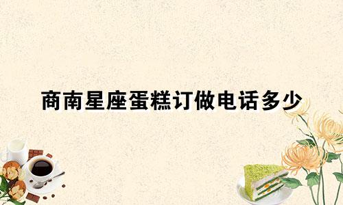 商南星座蛋糕订做电话多少