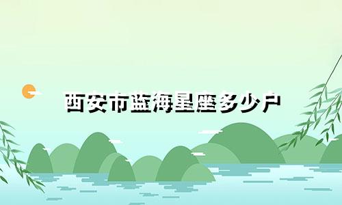 西安市蓝海星座多少户