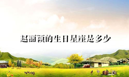 赵丽颖的生日星座是多少