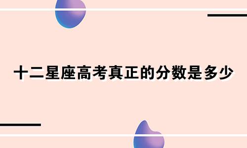十二星座高考真正的分数是多少