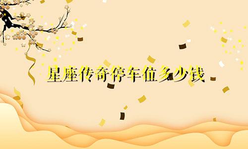 星座传奇停车位多少钱