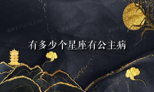 有多少个星座有公主病