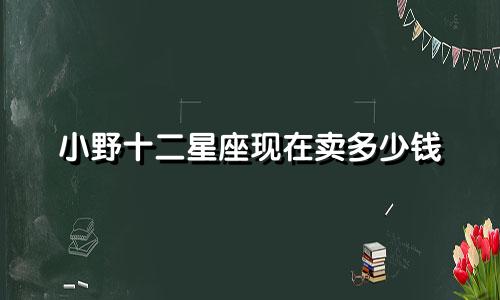 小野十二星座现在卖多少钱