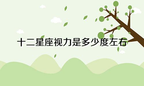 十二星座视力是多少度左右