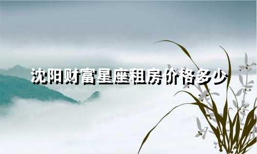 沈阳财富星座租房价格多少