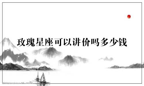 玫瑰星座可以讲价吗多少钱
