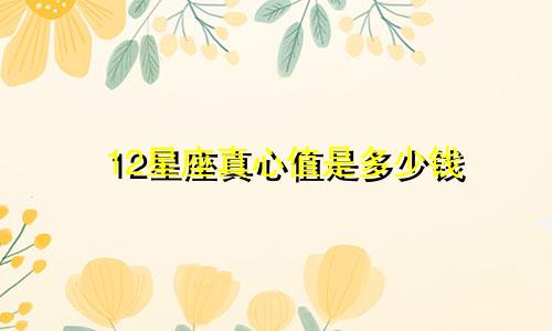 12星座真心值是多少钱