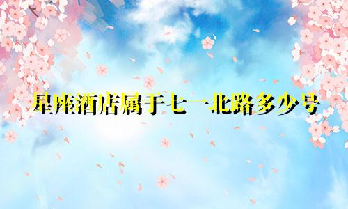 星座酒店属于七一北路多少号