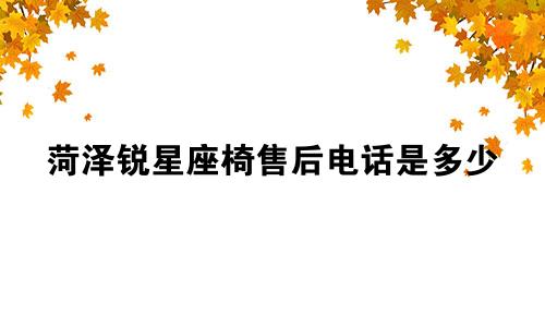 菏泽锐星座椅售后电话是多少