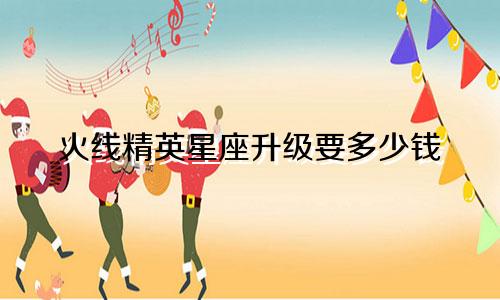 火线精英星座升级要多少钱