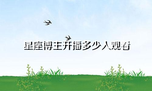 星座博主开播多少人观看